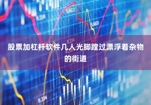 股票加杠杆软件几人光脚蹚过漂浮着杂物的街道