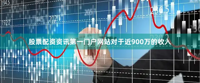 股票配资资讯第一门户网站　　对于近900万的收入