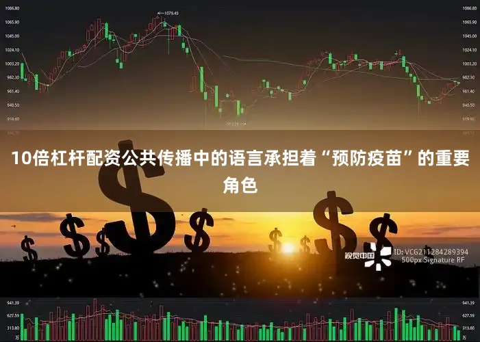 10倍杠杆配资公共传播中的语言承担着“预防疫苗”的重要角色