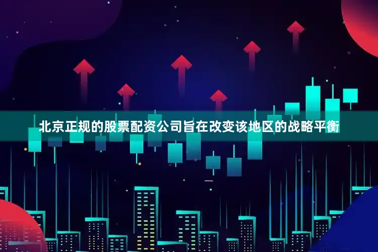 北京正规的股票配资公司旨在改变该地区的战略平衡