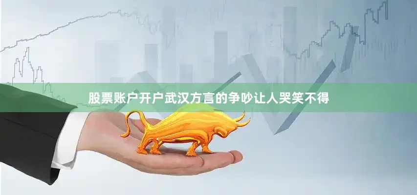 股票账户开户武汉方言的争吵让人哭笑不得