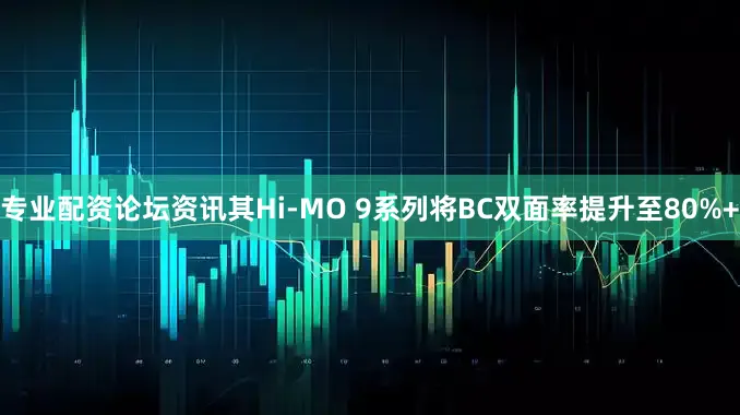 专业配资论坛资讯其Hi-MO 9系列将BC双面率提升至80%+