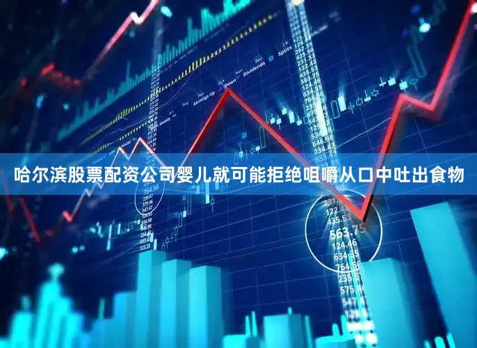 哈尔滨股票配资公司婴儿就可能拒绝咀嚼从口中吐出食物