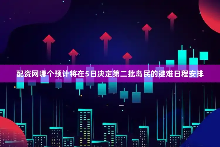 配资网哪个预计将在5日决定第二批岛民的避难日程安排