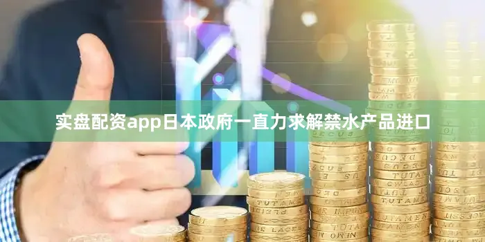 实盘配资app日本政府一直力求解禁水产品进口