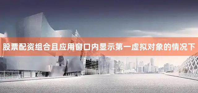 股票配资组合且应用窗口内显示第一虚拟对象的情况下
