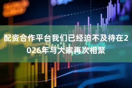 配资合作平台我们已经迫不及待在2026年与大家再次相聚