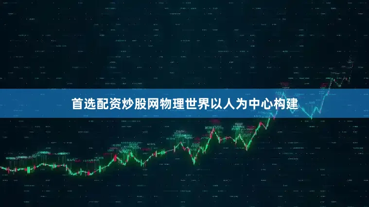 首选配资炒股网物理世界以人为中心构建