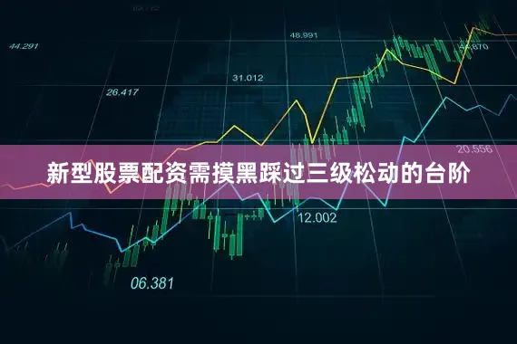新型股票配资需摸黑踩过三级松动的台阶