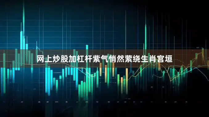 网上炒股加杠杆紫气悄然萦绕生肖宫垣