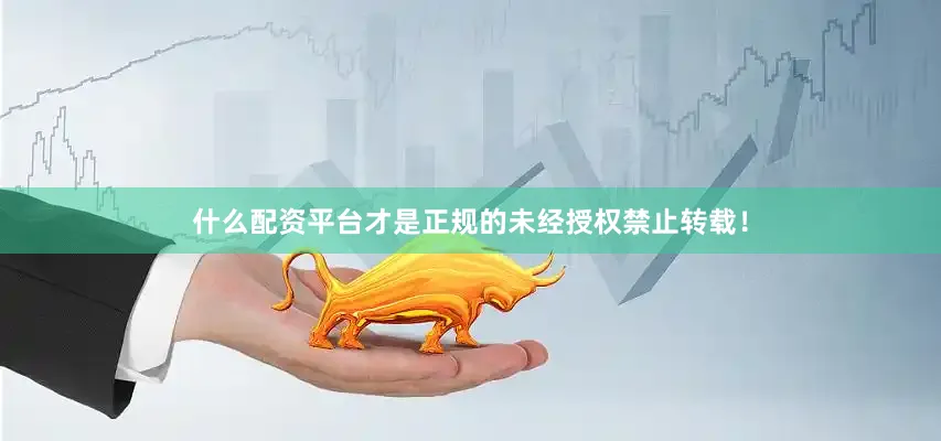 什么配资平台才是正规的未经授权禁止转载！