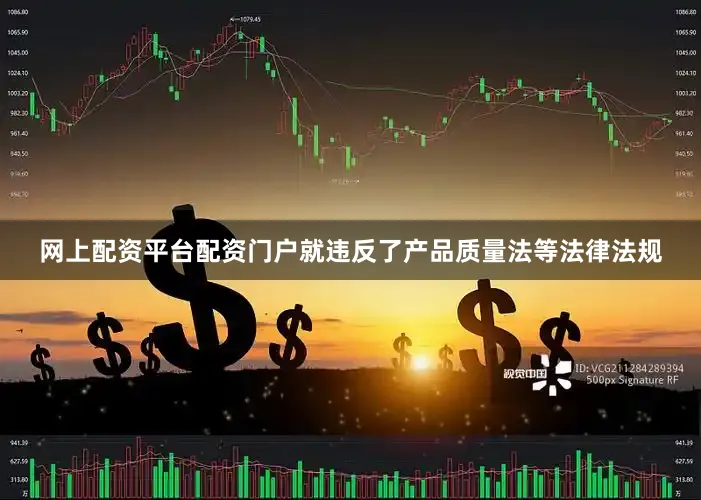 网上配资平台配资门户就违反了产品质量法等法律法规