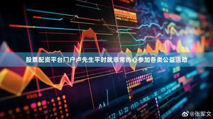 股票配资平台门户卢先生平时就非常热心参加各类公益活动