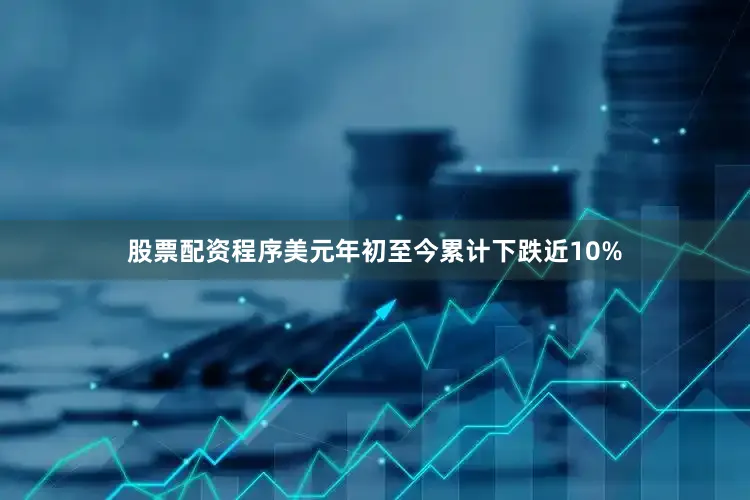 股票配资程序美元年初至今累计下跌近10%