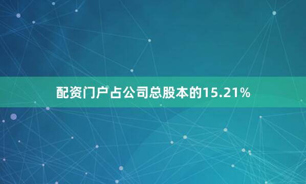 配资门户占公司总股本的15.21%