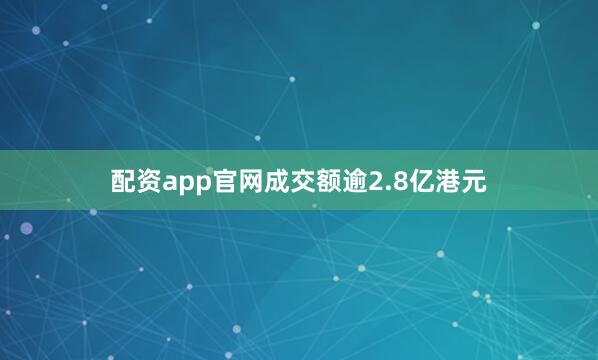 配资app官网成交额逾2.8亿港元