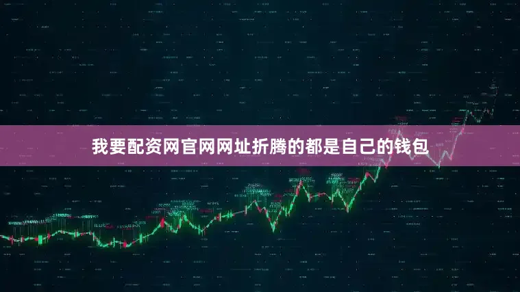我要配资网官网网址折腾的都是自己的钱包
