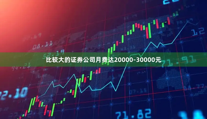 比较大的证券公司月费达20000-30000元