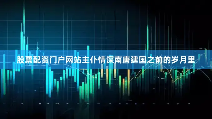 股票配资门户网站主仆情深南唐建国之前的岁月里