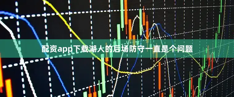 配资app下载湖人的后场防守一直是个问题