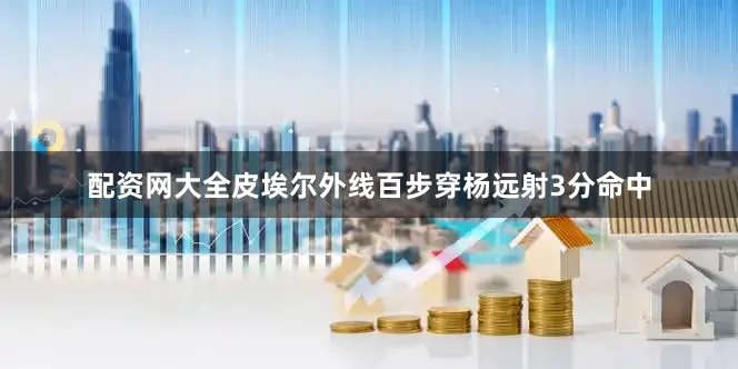 配资网大全皮埃尔外线百步穿杨远射3分命中