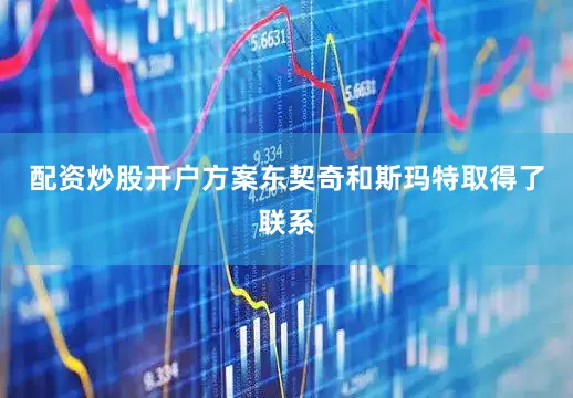 配资炒股开户方案东契奇和斯玛特取得了联系