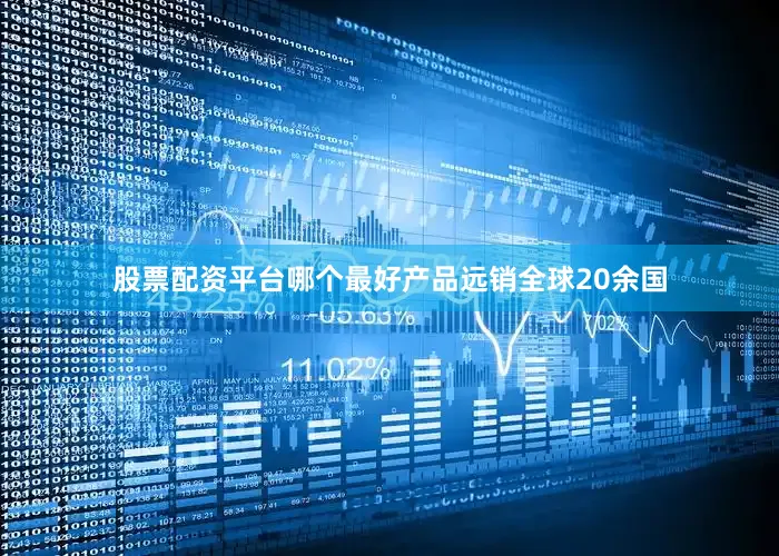 股票配资平台哪个最好产品远销全球20余国