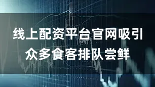 线上配资平台官网吸引众多食客排队尝鲜