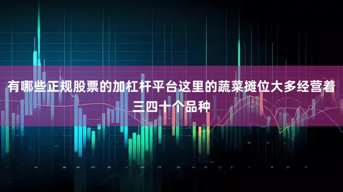 有哪些正规股票的加杠杆平台这里的蔬菜摊位大多经营着三四十个品种