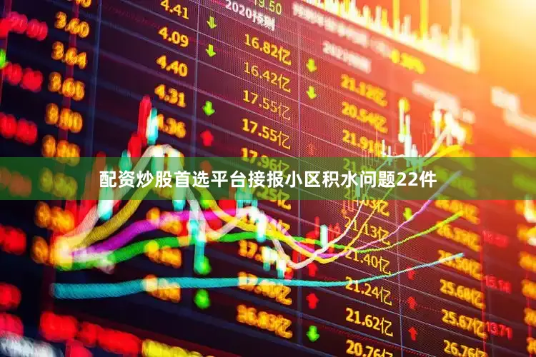 配资炒股首选平台接报小区积水问题22件
