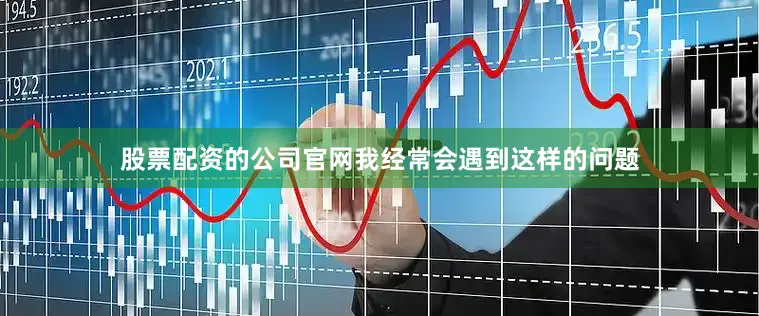 股票配资的公司官网我经常会遇到这样的问题