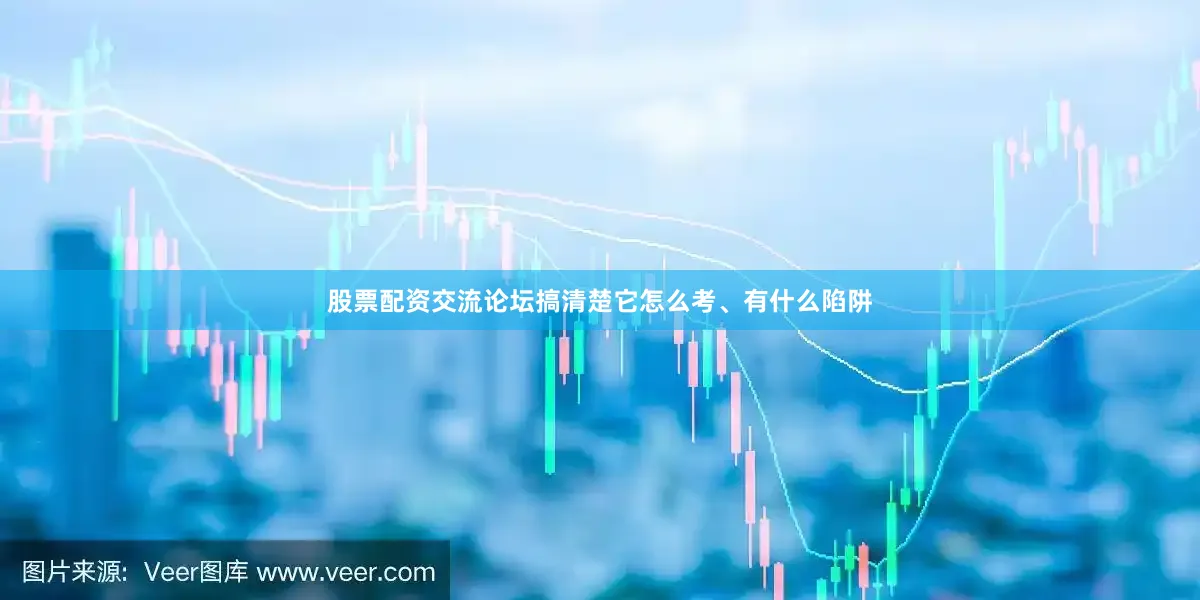 股票配资交流论坛搞清楚它怎么考、有什么陷阱