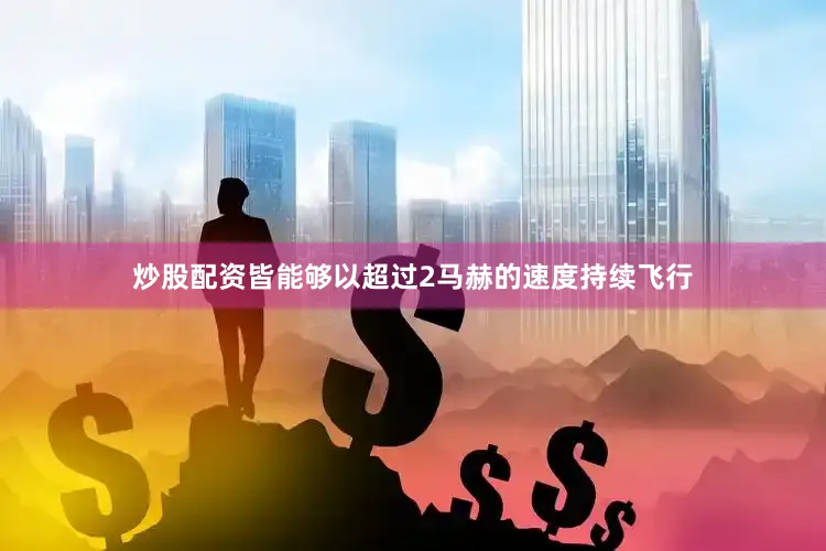 炒股配资皆能够以超过2马赫的速度持续飞行