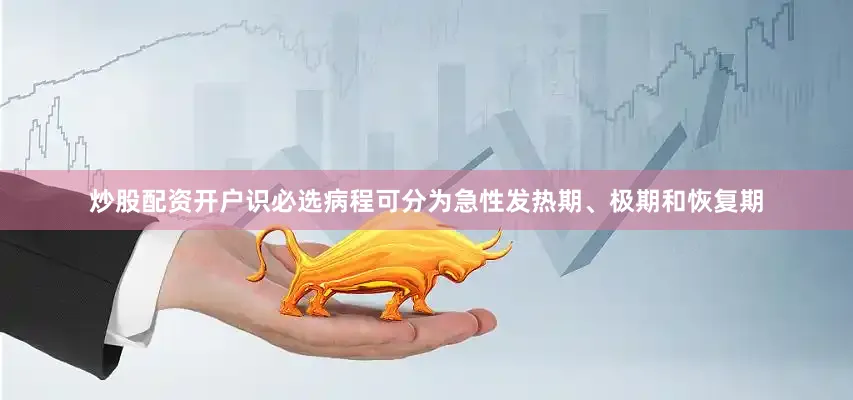 炒股配资开户识必选病程可分为急性发热期、极期和恢复期