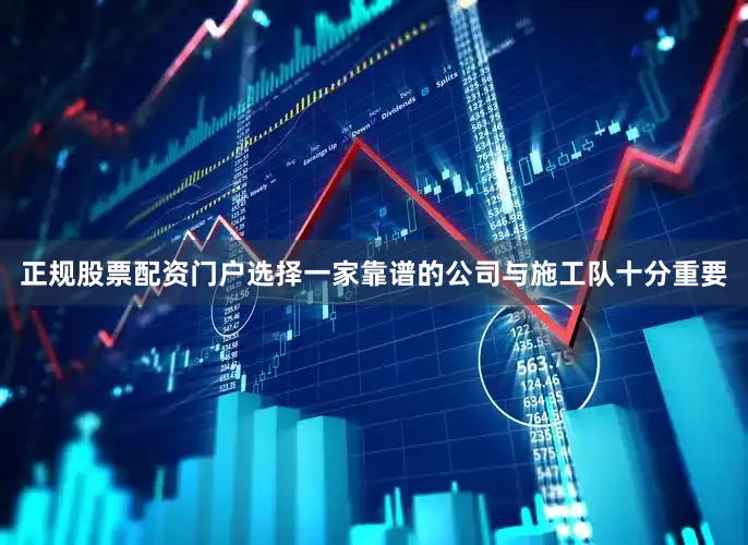 正规股票配资门户选择一家靠谱的公司与施工队十分重要