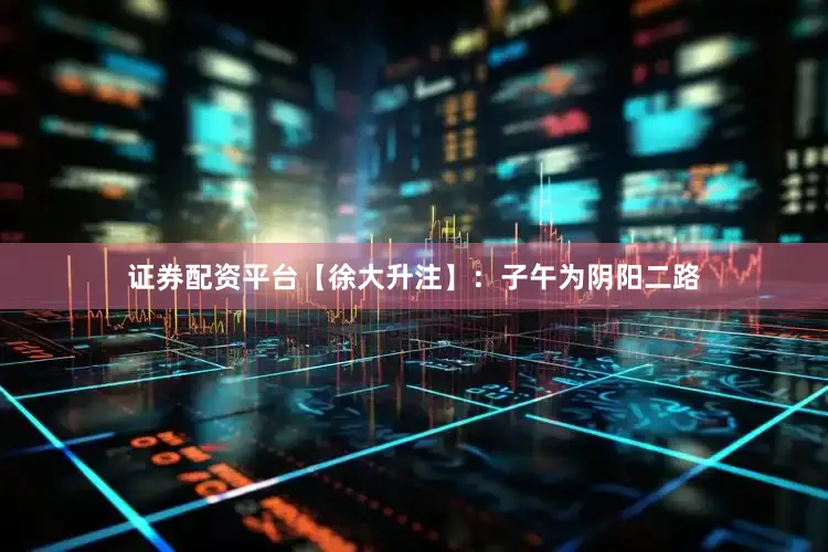 证券配资平台【徐大升注】：子午为阴阳二路