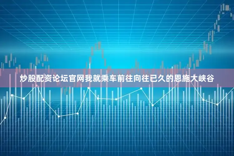 炒股配资论坛官网我就乘车前往向往已久的恩施大峡谷