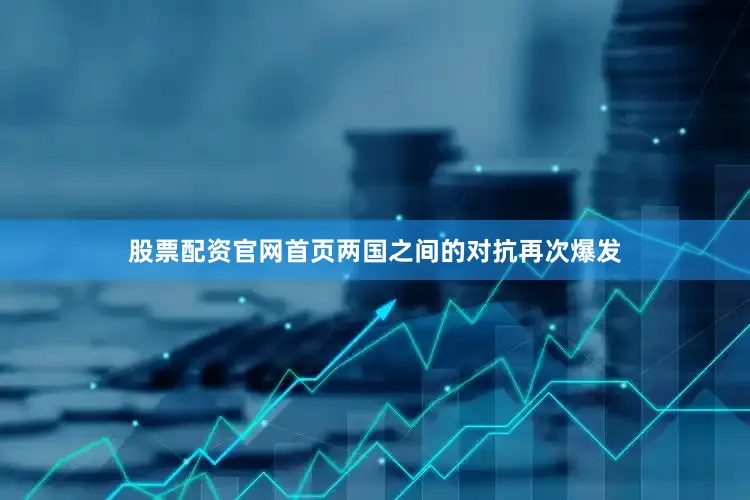 股票配资官网首页两国之间的对抗再次爆发