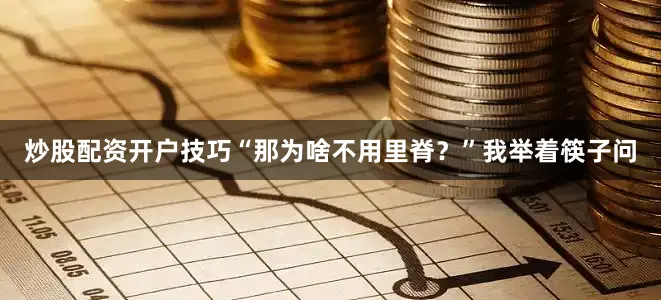 炒股配资开户技巧“那为啥不用里脊？”我举着筷子问