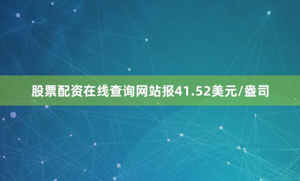 股票配资在线查询网站报41.52美元/盎司