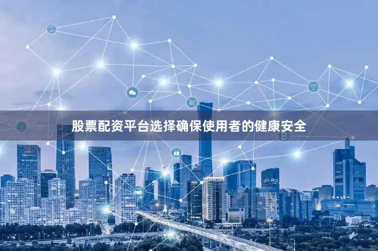 股票配资平台选择确保使用者的健康安全