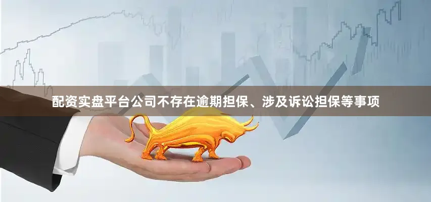 配资实盘平台公司不存在逾期担保、涉及诉讼担保等事项