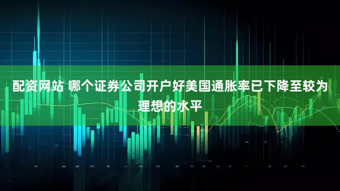 配资网站 哪个证券公司开户好美国通胀率已下降至较为理想的水平
