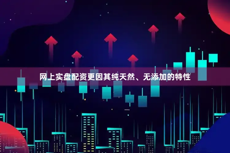 网上实盘配资更因其纯天然、无添加的特性