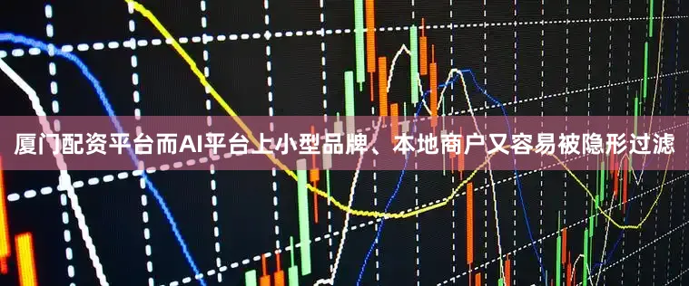 厦门配资平台而AI平台上小型品牌、本地商户又容易被隐形过滤