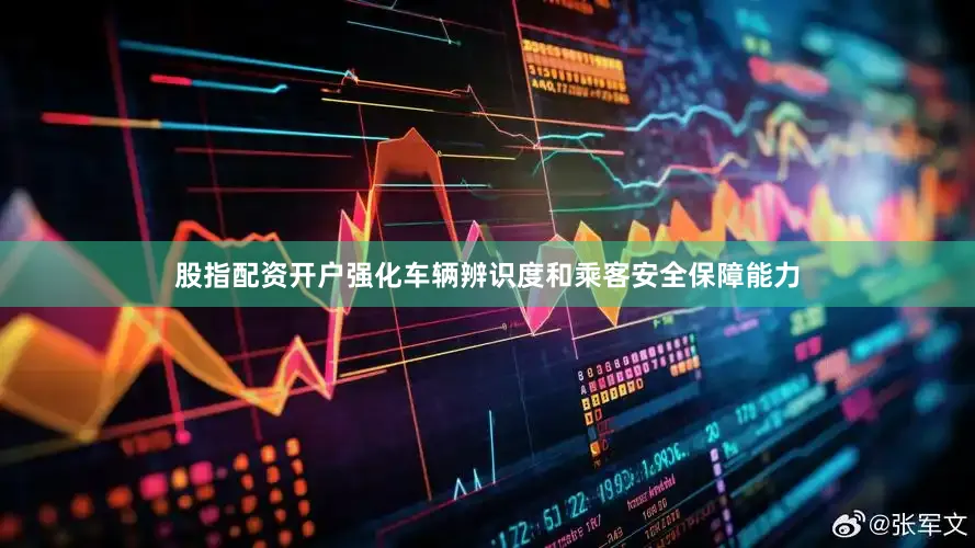 股指配资开户强化车辆辨识度和乘客安全保障能力