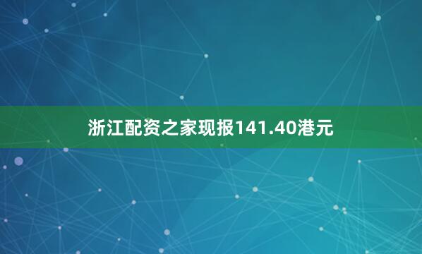 浙江配资之家现报141.40港元