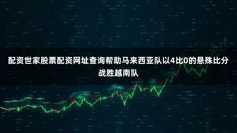 配资世家股票配资网址查询帮助马来西亚队以4比0的悬殊比分战胜越南队
