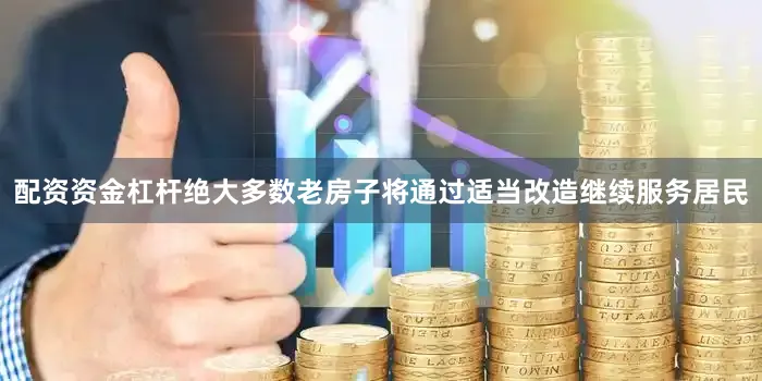 配资资金杠杆绝大多数老房子将通过适当改造继续服务居民