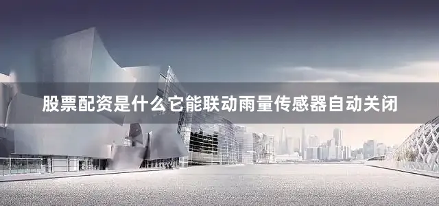 股票配资是什么它能联动雨量传感器自动关闭